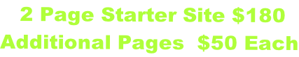 2 Page Starter Site $180  Additional Pages  $50 Each